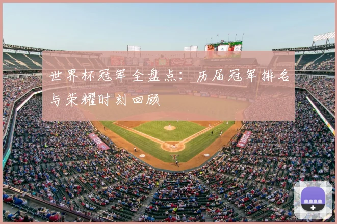 世界杯冠军全盘点：历届冠军排名与荣耀时刻回顾