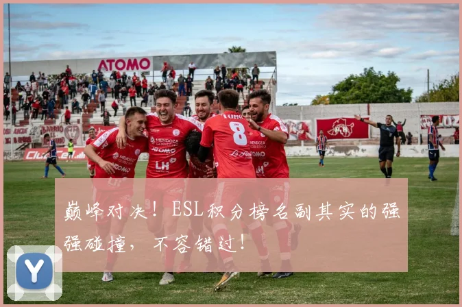 巅峰对决!ESL积分榜名副其实的强强碰撞,不容错过!