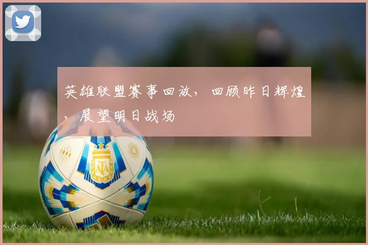 英雄联盟赛事回放，回顾昨日辉煌，展望明日战场