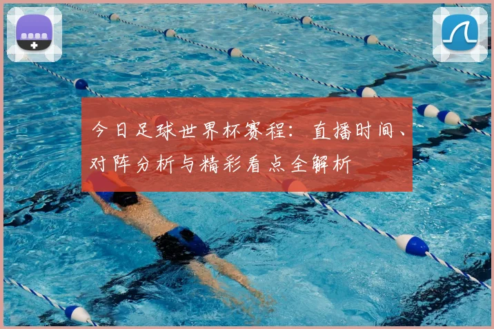 今日足球世界杯赛程：直播时间、对阵分析与精彩看点全解析