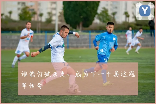谁能打破历史，成为下一个奥运冠军传奇